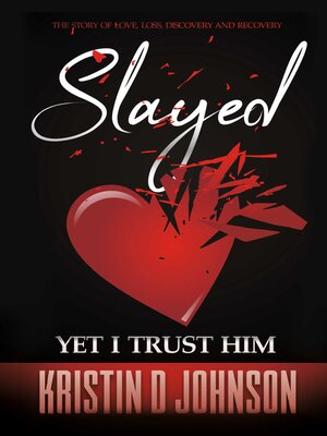 cover image of Slayed; yet I Trust Him: the Story of Love, Loss, Discovery, and Recovery